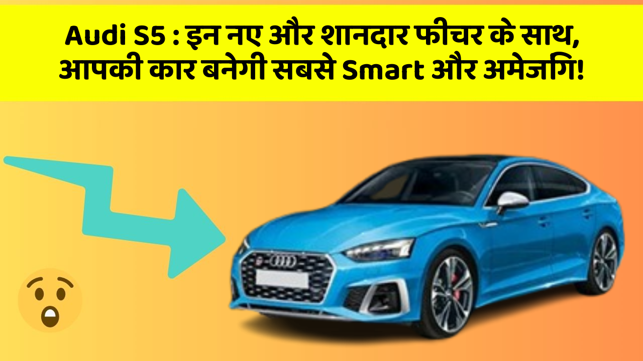 Audi S5: इन नए और शानदार फीचर के साथ, आपकी कार बनेगी सबसे Smart और अमेजिंग!