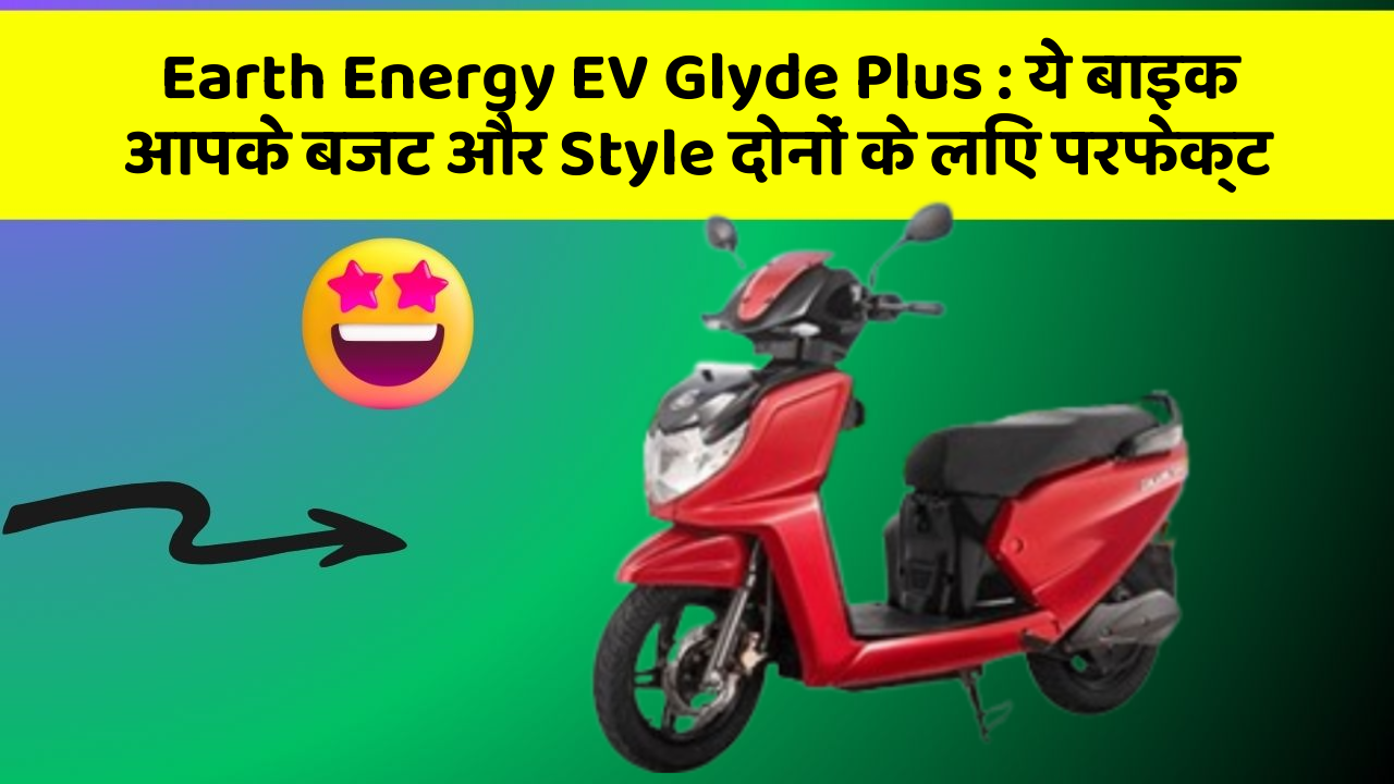 Earth Energy EV Glyde Plus: ये बाइक आपके बजट और Style दोनों के लिए परफेक्ट