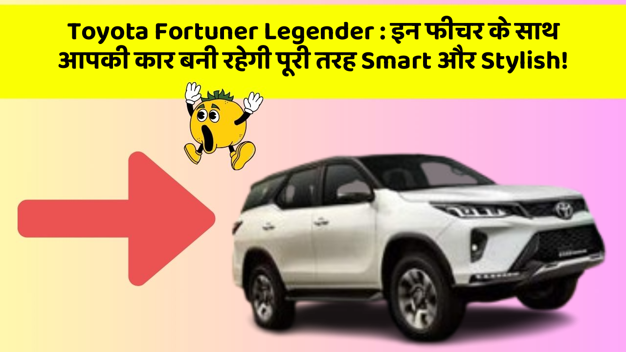 Toyota Fortuner Legender: इन फीचर के साथ आपकी कार बनी रहेगी पूरी तरह Smart और Stylish!