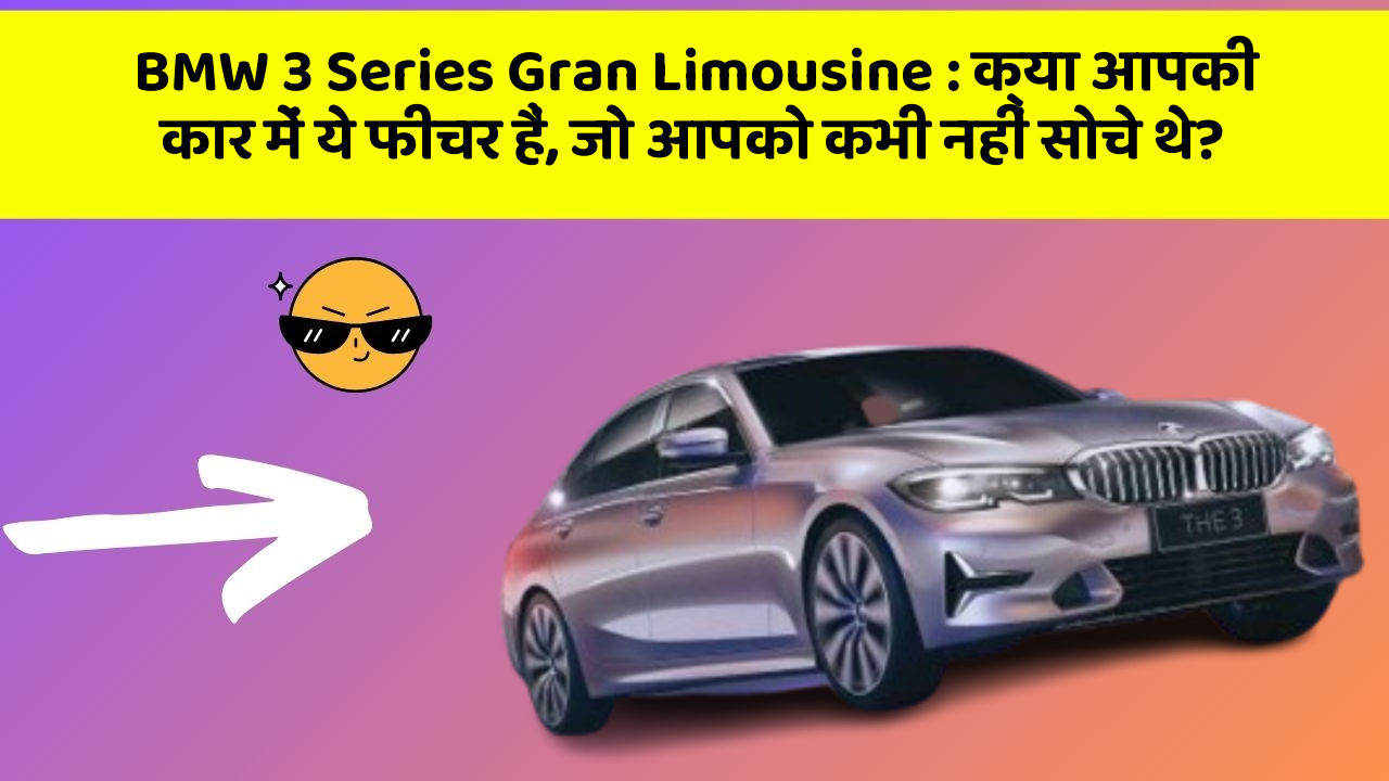 BMW 3 Series Gran Limousine : क्या आपकी कार में ये फीचर हैं, जो आपको कभी नहीं सोचे थे?