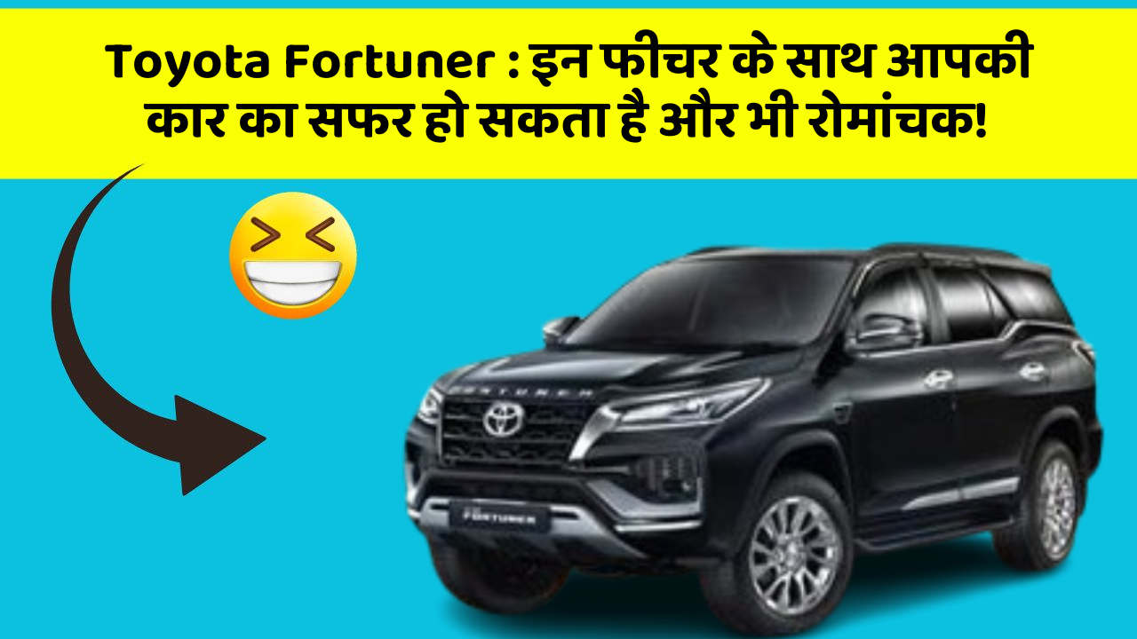 Toyota Fortuner: इन फीचर के साथ आपकी कार का सफर हो सकता है और भी रोमांचक!