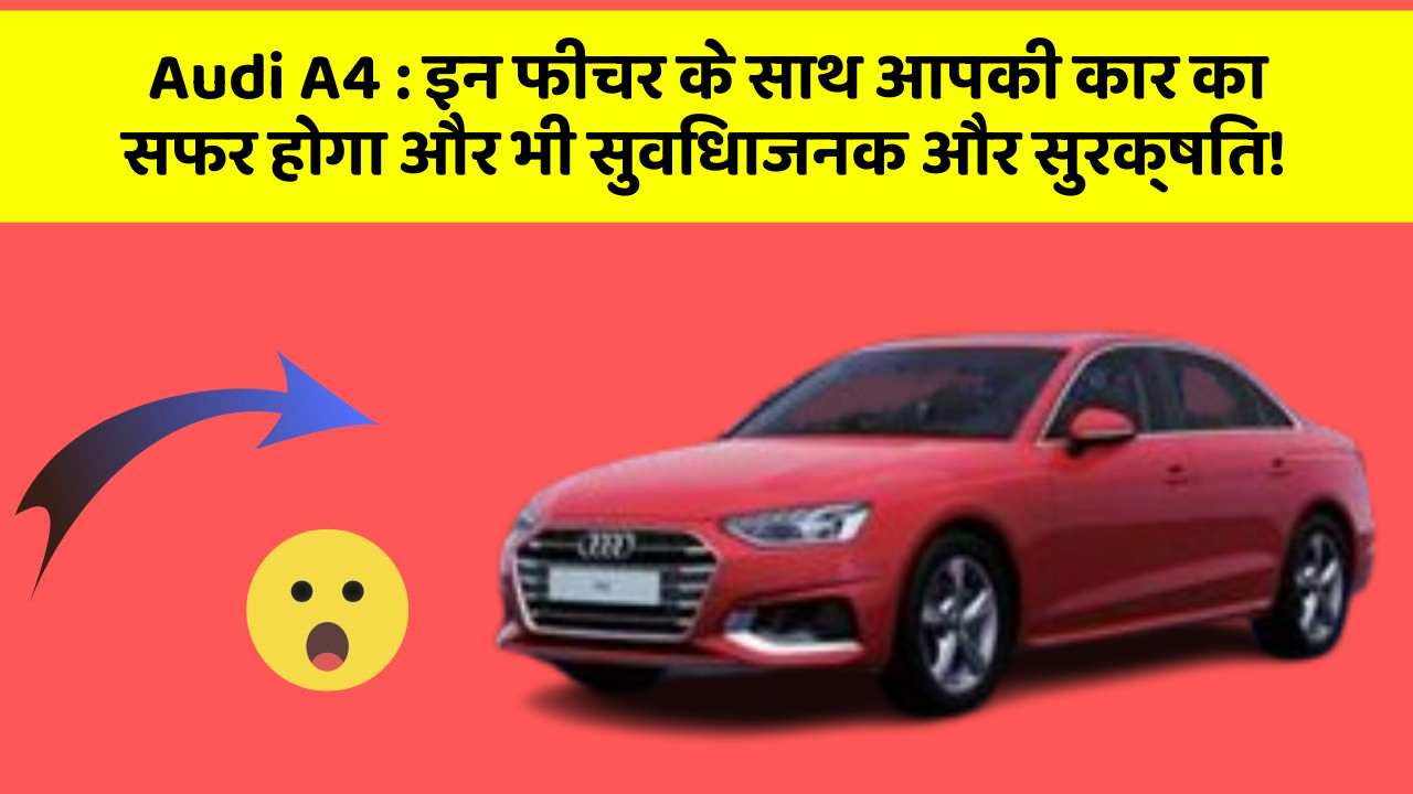 Audi A4 : इन फीचर के साथ आपकी कार का सफर होगा और भी सुविधाजनक और सुरक्षित!