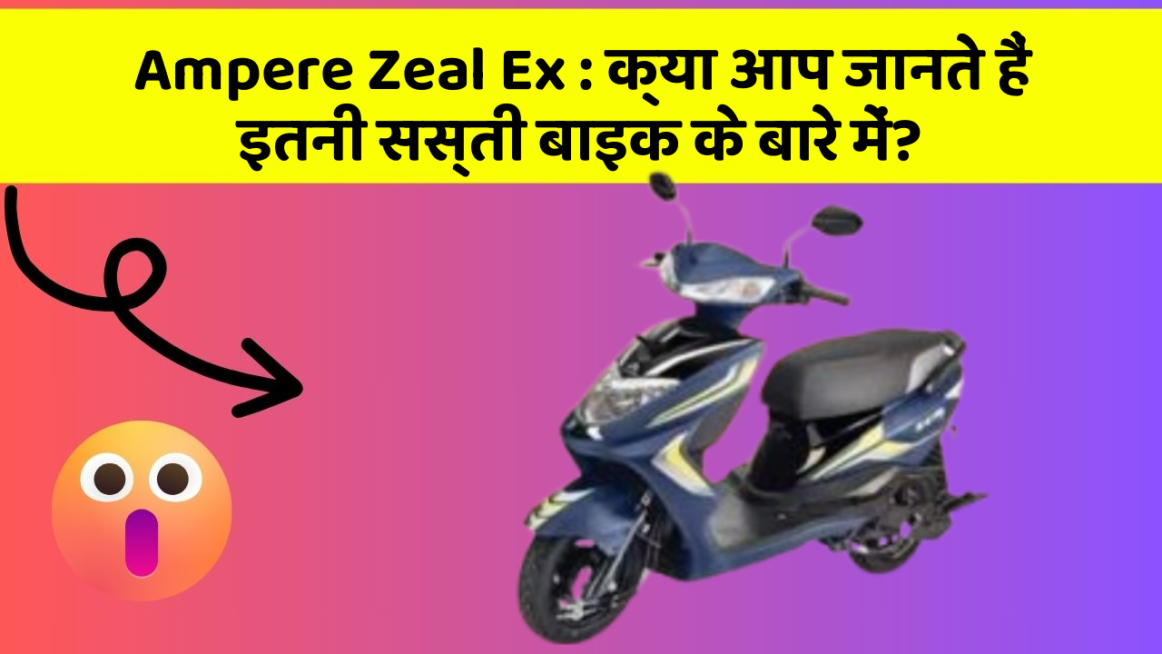 Ampere Zeal Ex: क्या आप जानते हैं इतनी सस्ती बाइक के बारे में?