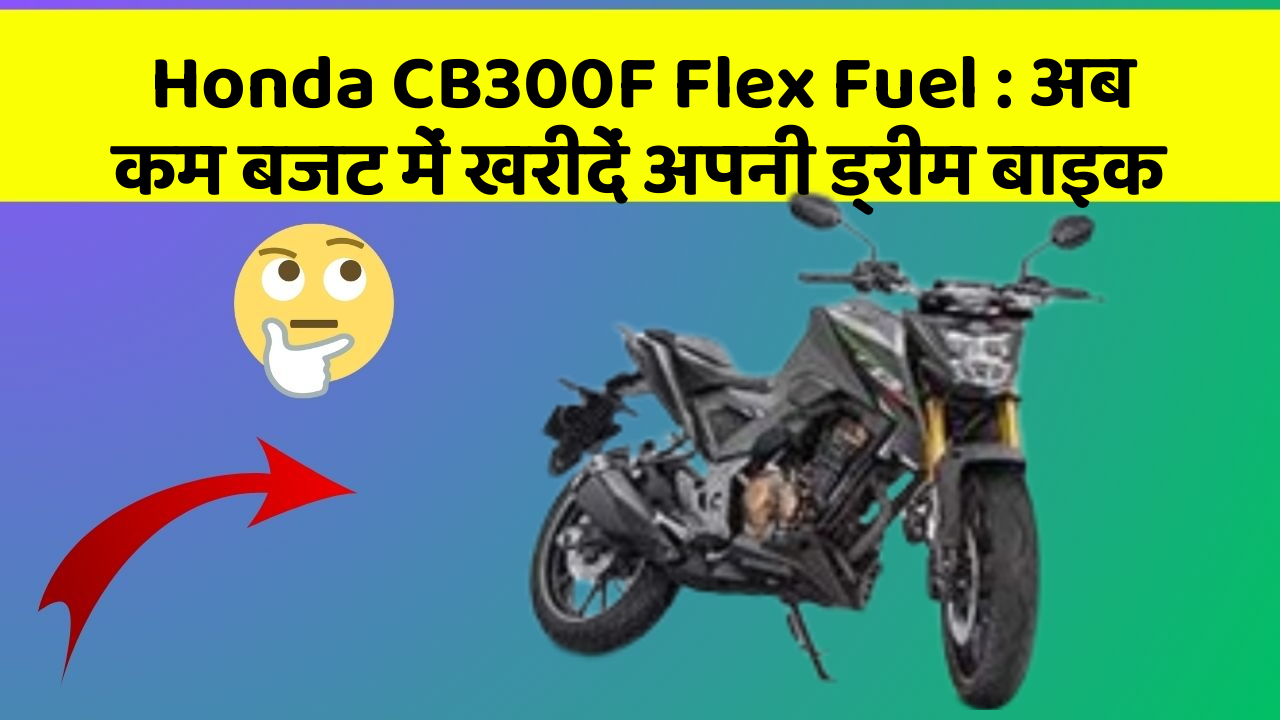 Honda CB300F Flex Fuel: अब कम बजट में खरीदें अपनी ड्रीम बाइक