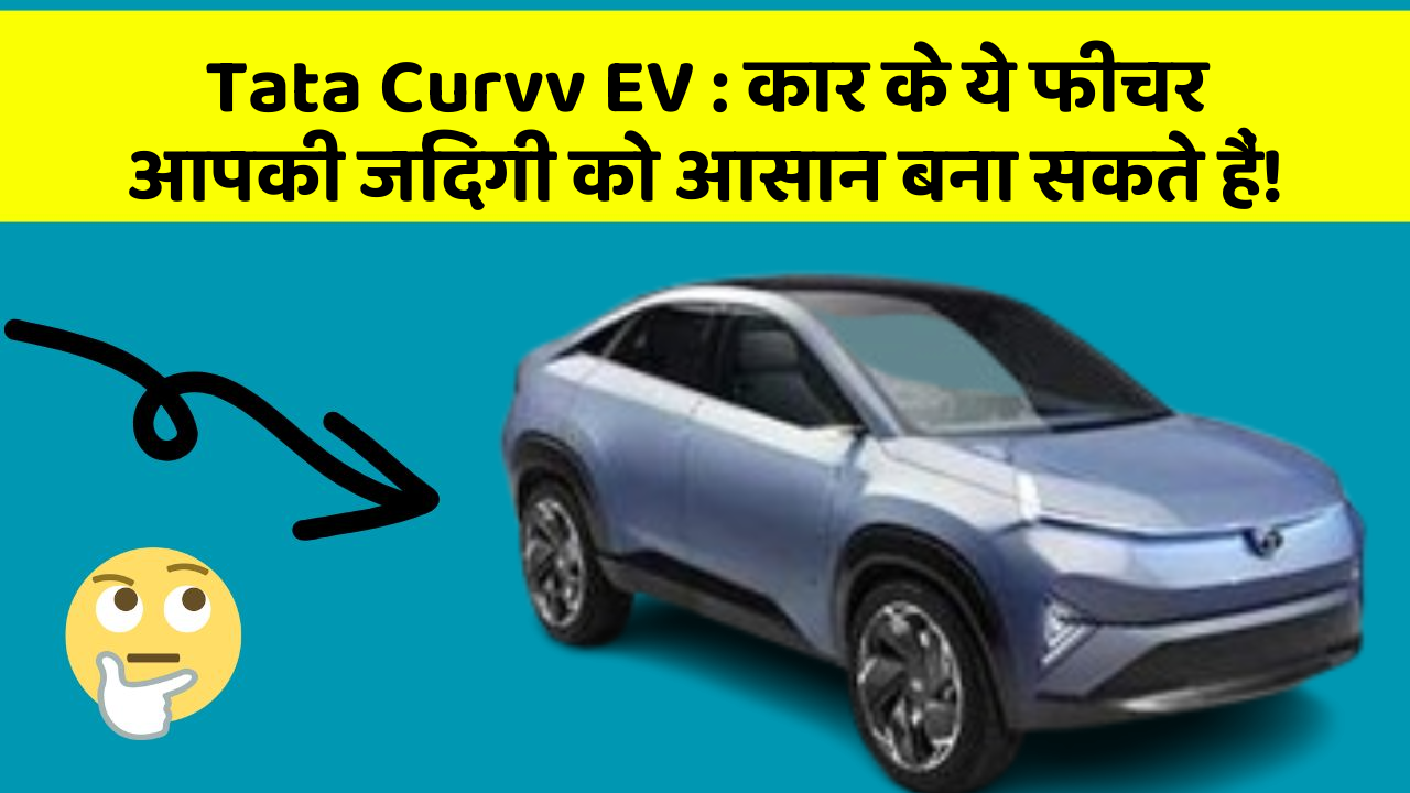 Tata Curvv EV : कार के ये फीचर आपकी जिंदगी को आसान बना सकते हैं!