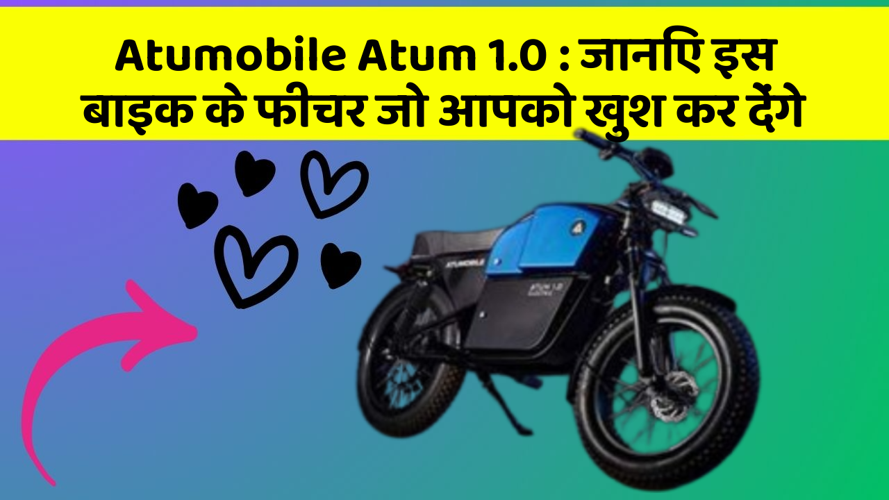 Atumobile Atum 1.0: जानिए इस बाइक के फीचर जो आपको खुश कर देंगे
