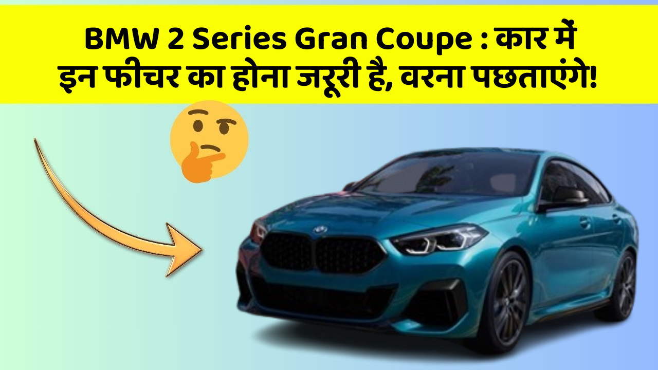 BMW 2 Series Gran Coupe : कार में इन फीचर का होना जरूरी है, वरना पछताएंगे!