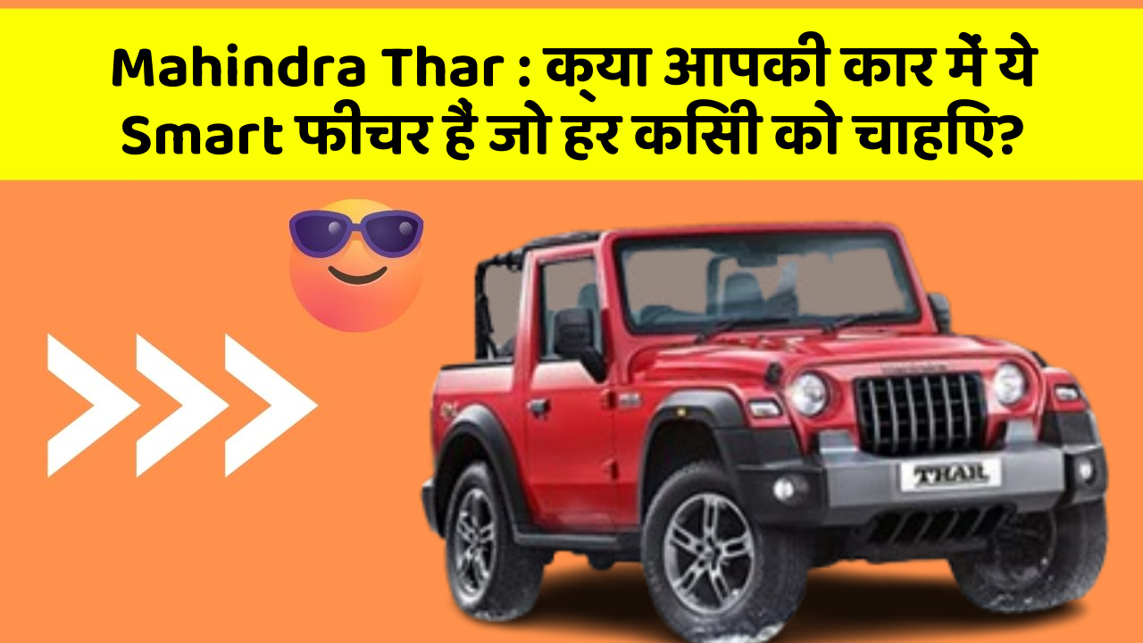 Mahindra Thar: क्या आपकी कार में ये Smart फीचर हैं जो हर किसी को चाहिए?