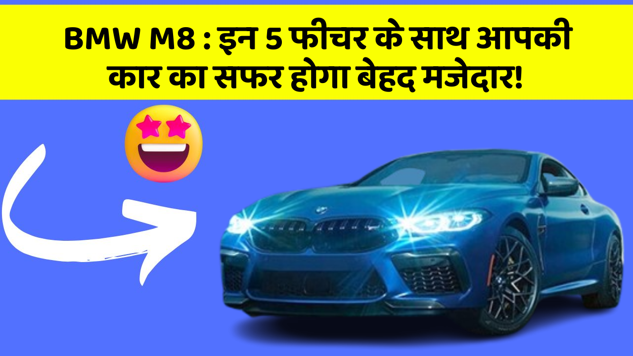 BMW M8: इन 5 फीचर के साथ आपकी कार का सफर होगा बेहद मजेदार!