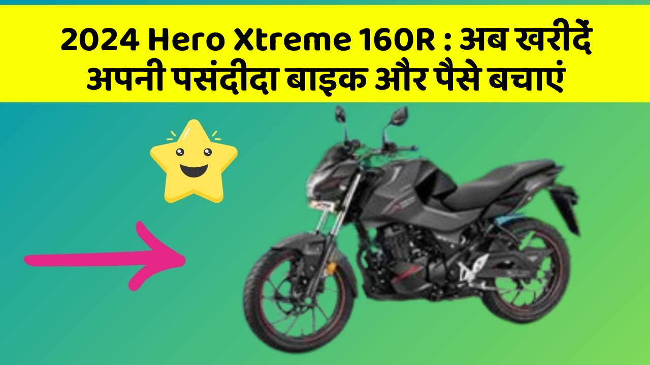 2024 Hero Xtreme 160R : अब खरीदें अपनी पसंदीदा बाइक और पैसे बचाएं