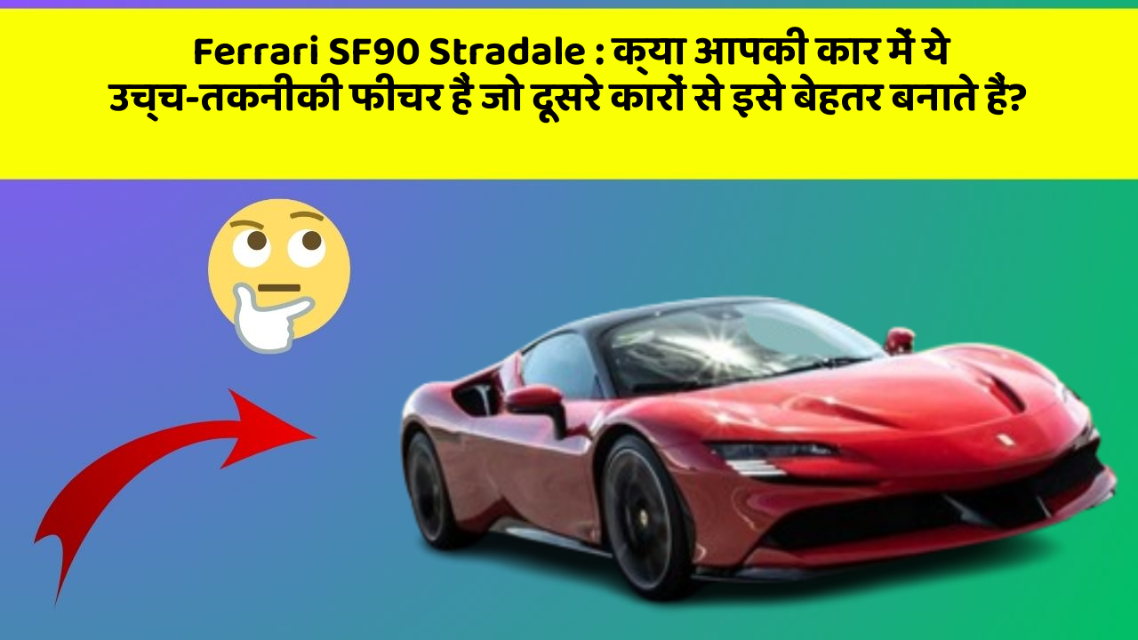 Ferrari SF90 Stradale: क्या आपकी कार में ये उच्च-तकनीकी फीचर हैं जो दूसरे कारों से इसे बेहतर बनाते हैं?