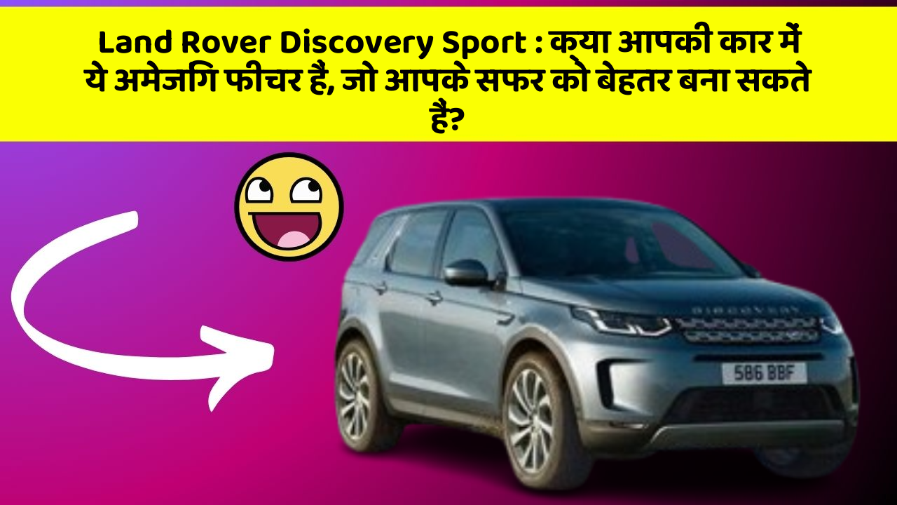 Land Rover Discovery Sport : क्या आपकी कार में ये अमेजिंग फीचर हैं, जो आपके सफर को बेहतर बना सकते हैं?