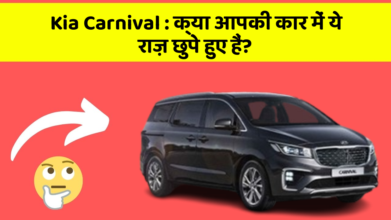 Kia Carnival: क्या आपकी कार में ये राज़ छुपे हुए हैं?