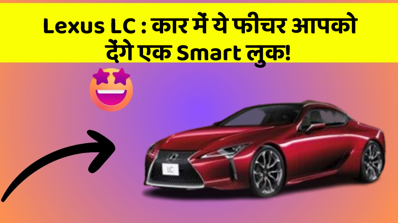 Lexus LC: कार में ये फीचर आपको देंगे एक Smart लुक!
