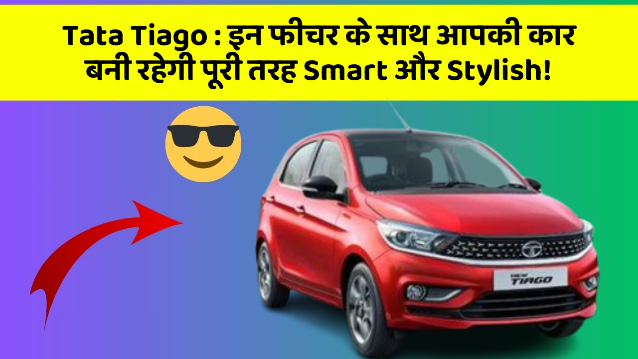 Tata Tiago : इन फीचर के साथ आपकी कार बनी रहेगी पूरी तरह Smart और Stylish!