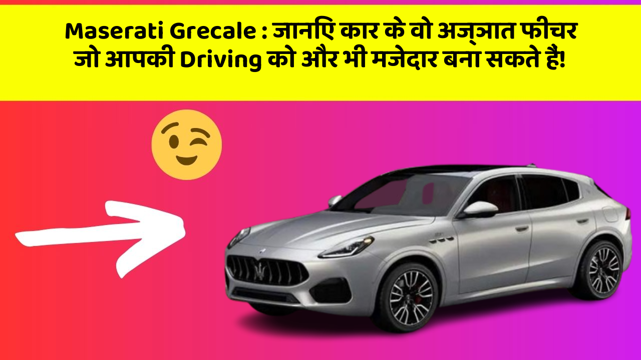 Maserati Grecale: जानिए कार के वो अज्ञात फीचर जो आपकी Driving को और भी मजेदार बना सकते हैं!