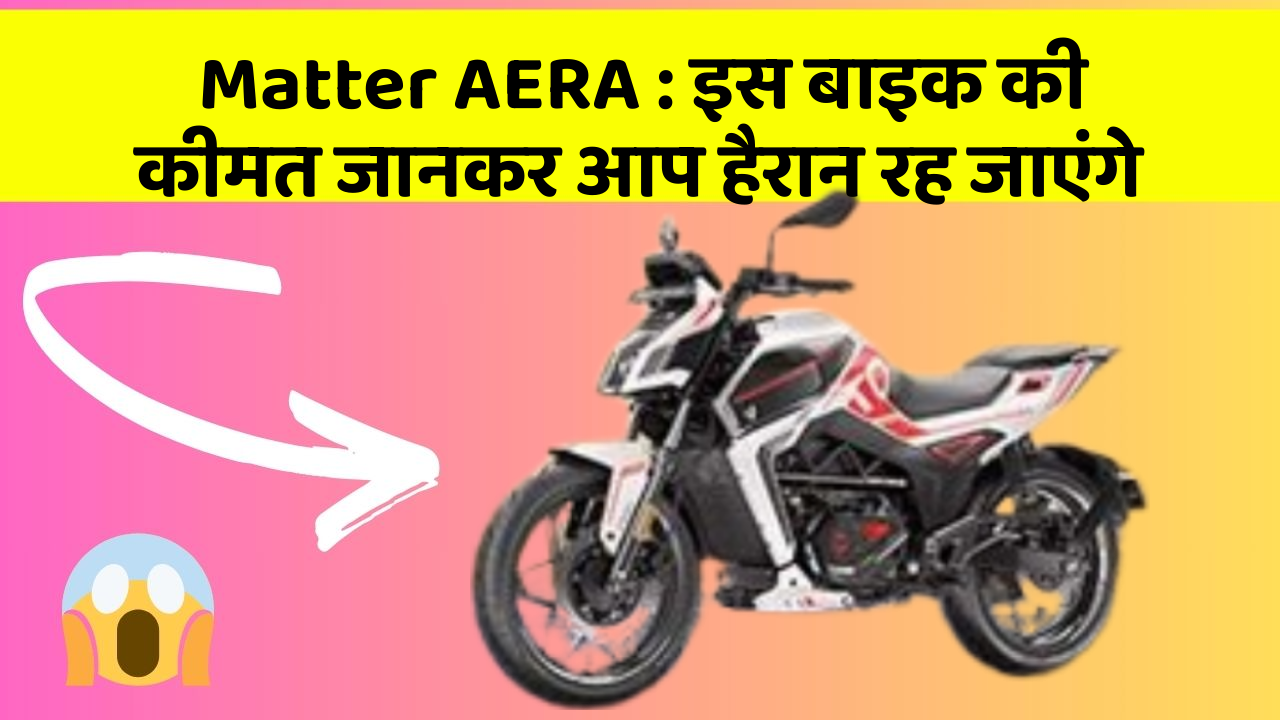 Matter AERA : इस बाइक की कीमत जानकर आप हैरान रह जाएंगे