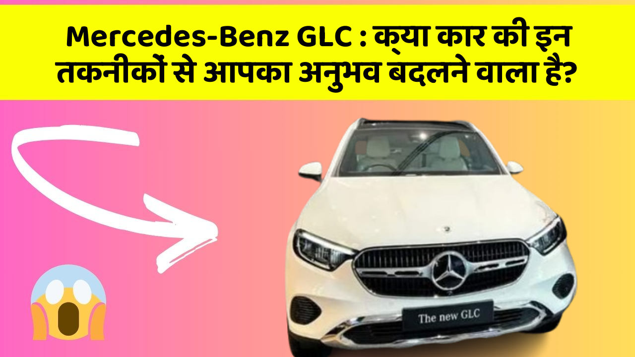 Mercedes-Benz GLC: क्या कार की इन तकनीकों से आपका अनुभव बदलने वाला है?
