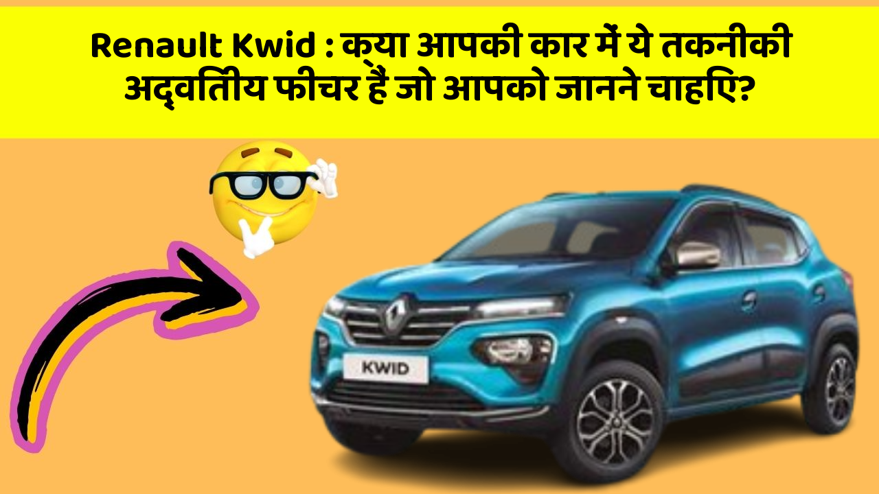 Renault Kwid : क्या आपकी कार में ये तकनीकी अद्वितीय फीचर हैं जो आपको जानने चाहिए?