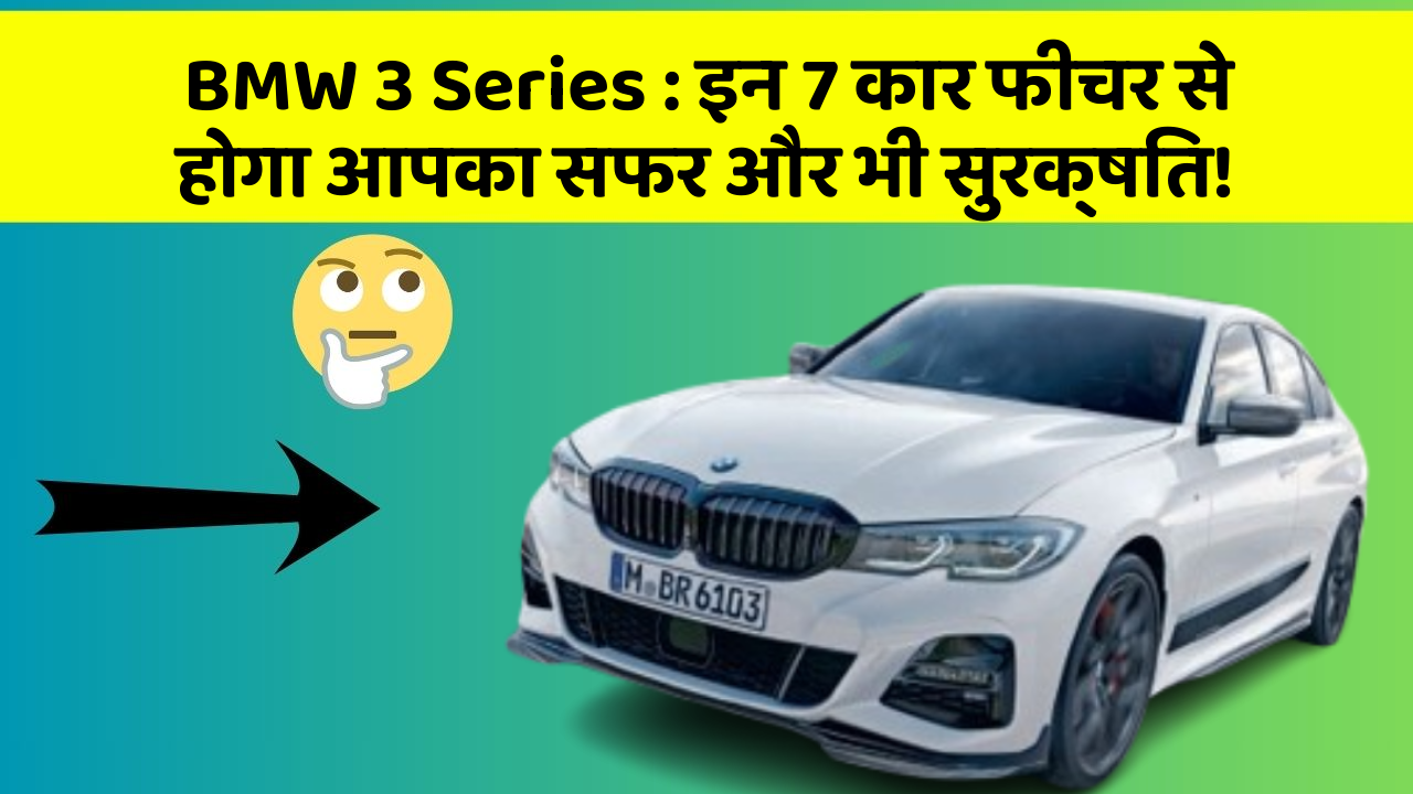 BMW 3 Series:इन 7 कार फीचर से होगा आपका सफर और भी सुरक्षित!