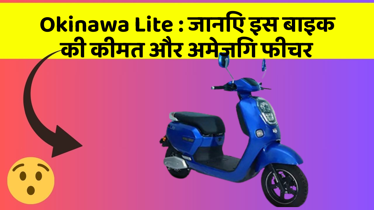 Okinawa Lite: जानिए इस बाइक की कीमत और अमेजिंग फीचर