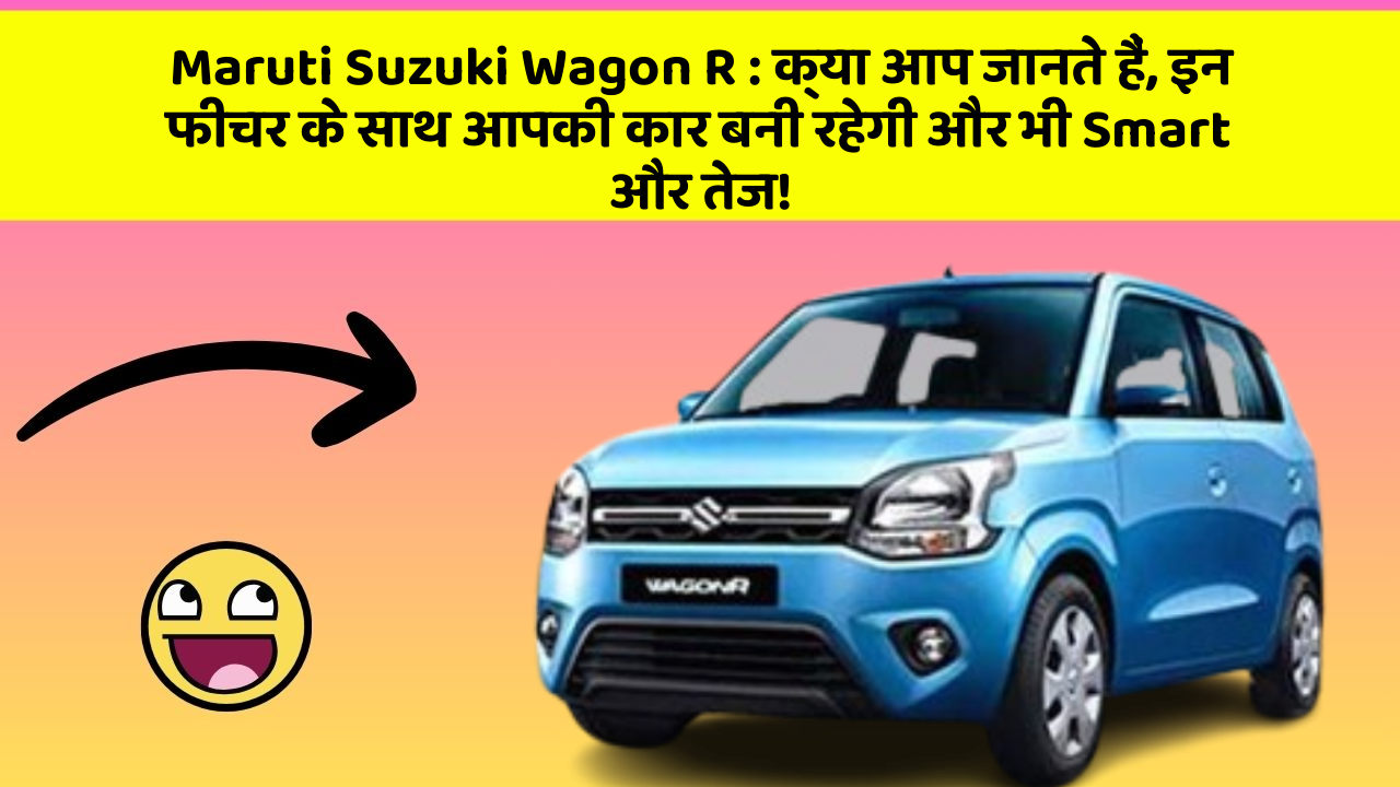 Maruti Suzuki Wagon R: क्या आप जानते हैं, इन फीचर के साथ आपकी कार बनी रहेगी और भी Smart और तेज!