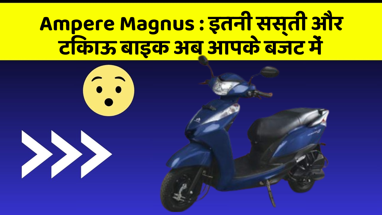 Ampere Magnus: इतनी सस्ती और टिकाऊ बाइक अब आपके बजट में