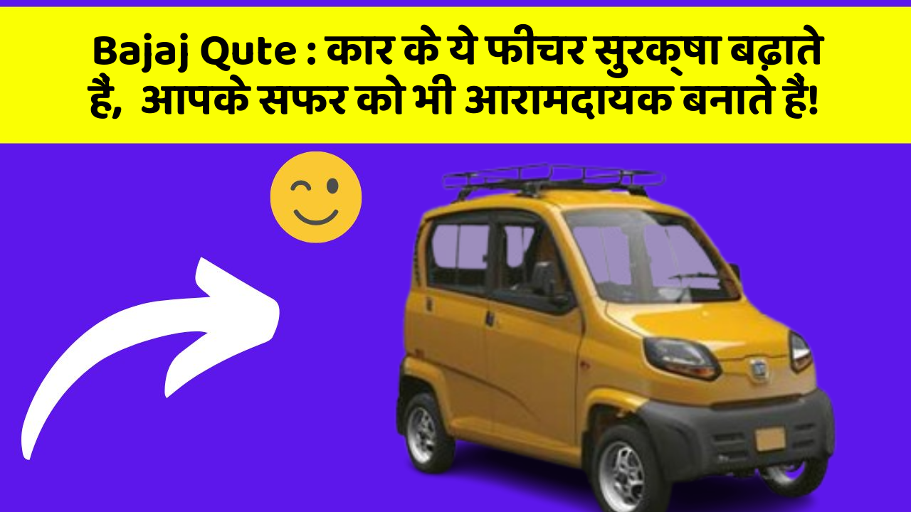 Bajaj Qute: कार के ये फीचर सुरक्षा बढ़ाते हैं,  आपके सफर को भी आरामदायक बनाते हैं!