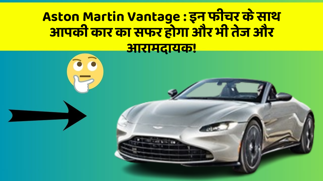 Aston Martin Vantage : इन फीचर के साथ आपकी कार का सफर होगा और भी तेज और आरामदायक!
