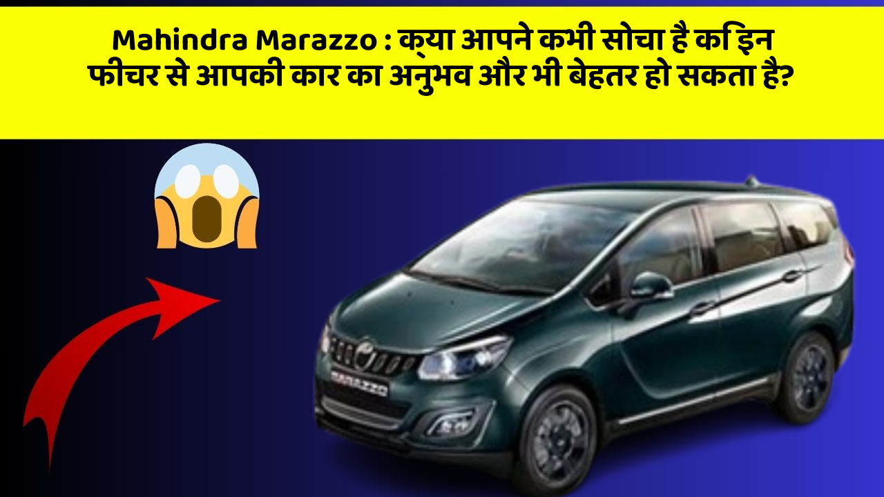 Mahindra Marazzo: क्या आपने कभी सोचा है कि इन फीचर से आपकी कार का अनुभव और भी बेहतर हो सकता है?