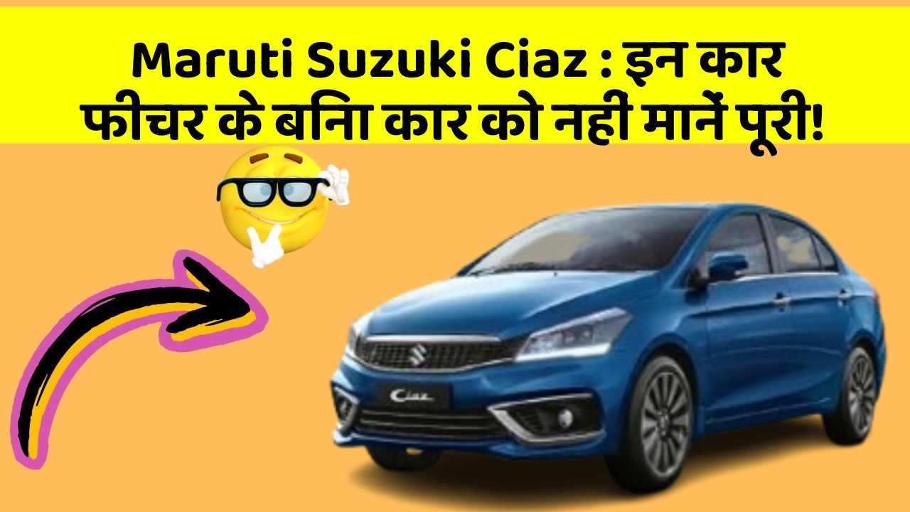 Maruti Suzuki Ciaz : इन कार फीचर के बिना कार को नहीं मानें पूरी!