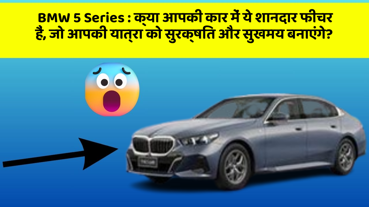 BMW 5 Series: क्या आपकी कार में ये शानदार फीचर हैं, जो आपकी यात्रा को सुरक्षित और सुखमय बनाएंगे?