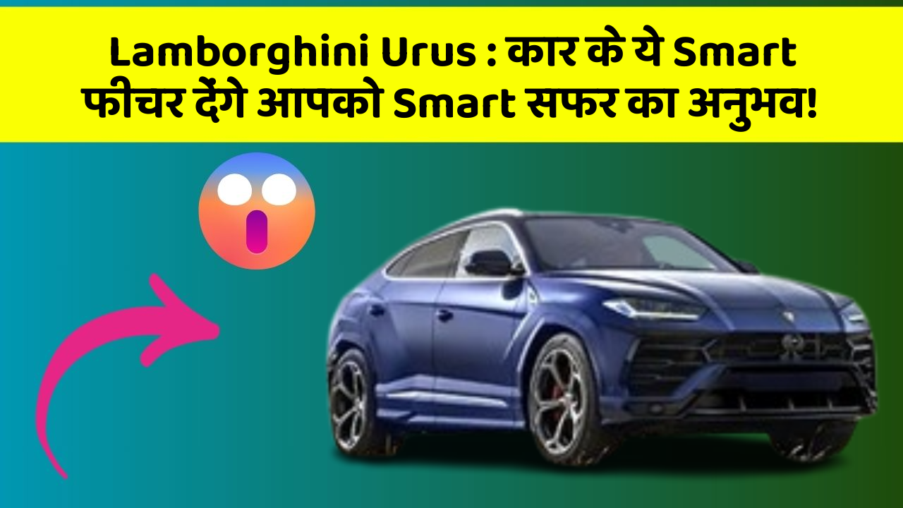 Lamborghini Urus : कार के ये Smart फीचर देंगे आपको Smart सफर का अनुभव!