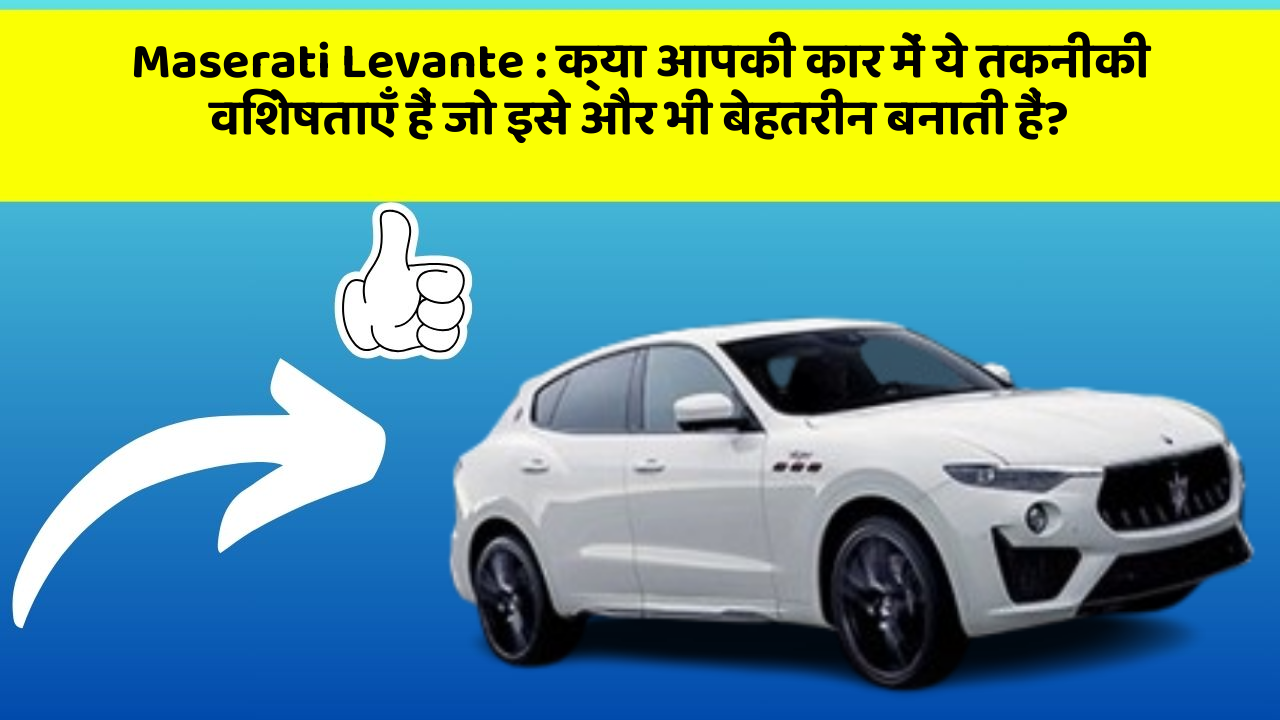 Maserati Levante : क्या आपकी कार में ये तकनीकी विशेषताएँ हैं जो इसे और भी बेहतरीन बनाती हैं?