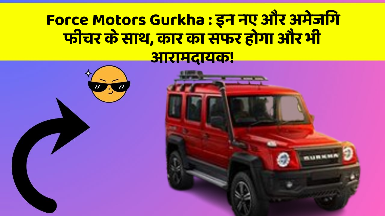 Force Motors Gurkha:इन नए और अमेजिंग फीचर के साथ, कार का सफर होगा और भी आरामदायक!