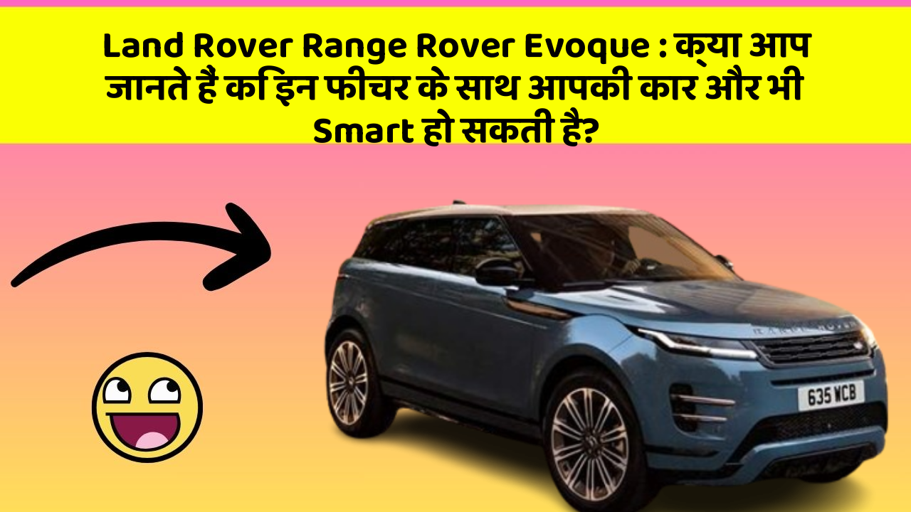 Land Rover Range Rover Evoque : क्या आप जानते हैं कि इन फीचर के साथ आपकी कार और भी Smart हो सकती है?