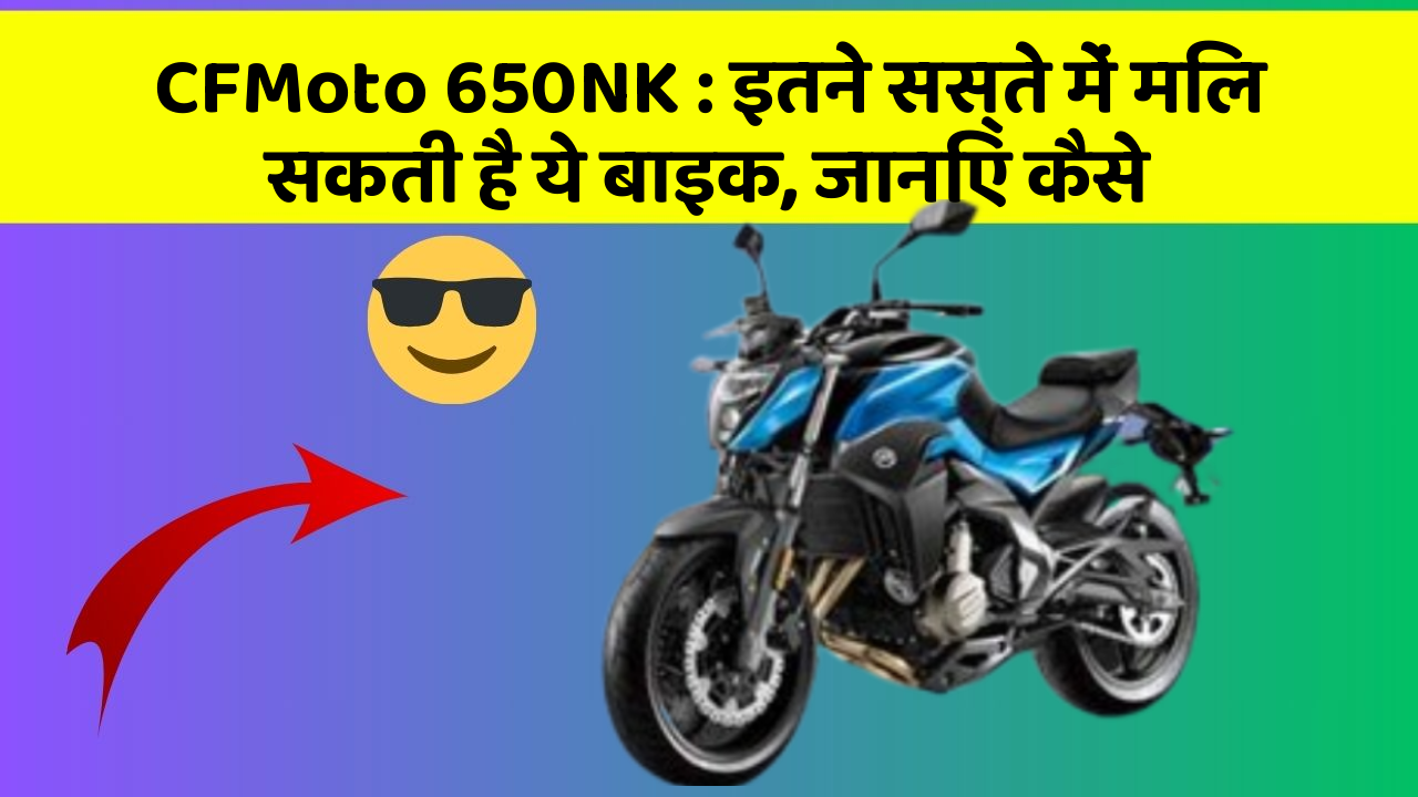CFMoto 650NK: इतने सस्ते में मिल सकती है ये बाइक, जानिए कैसे