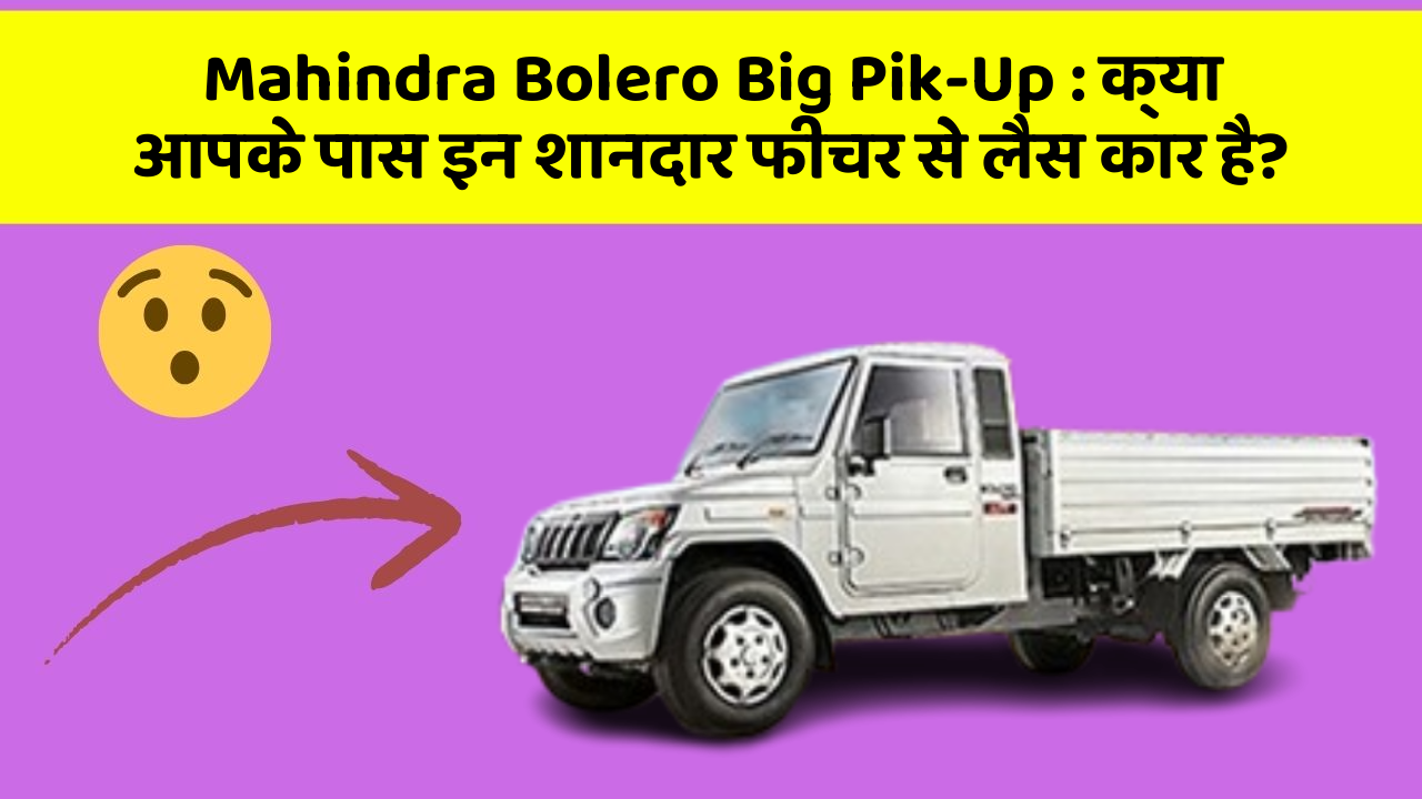 Mahindra Bolero Big Pik-Up: क्या आपके पास इन शानदार फीचर से लैस कार है?