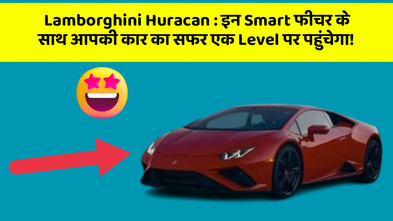 Lamborghini Huracan: इन Smart फीचर के साथ आपकी कार का सफर एक Level पर पहुंचेगा!
