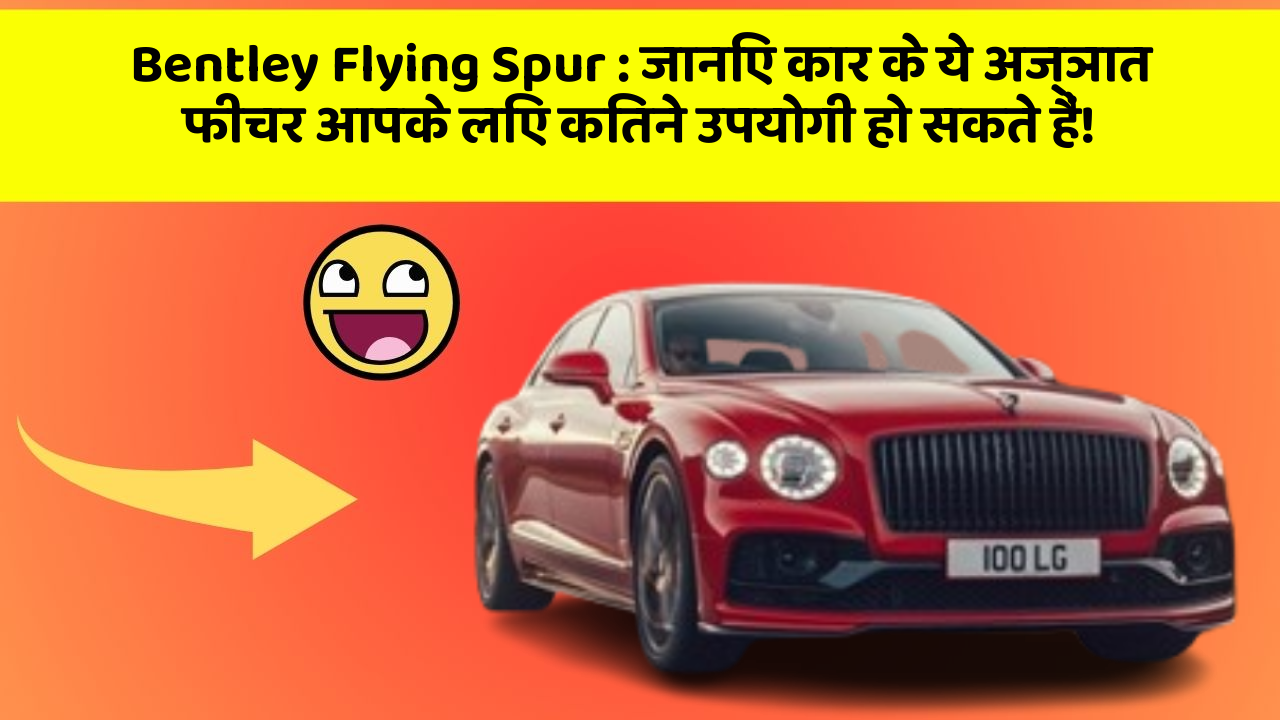Bentley Flying Spur: जानिए कार के ये अज्ञात फीचर आपके लिए कितने उपयोगी हो सकते हैं!
