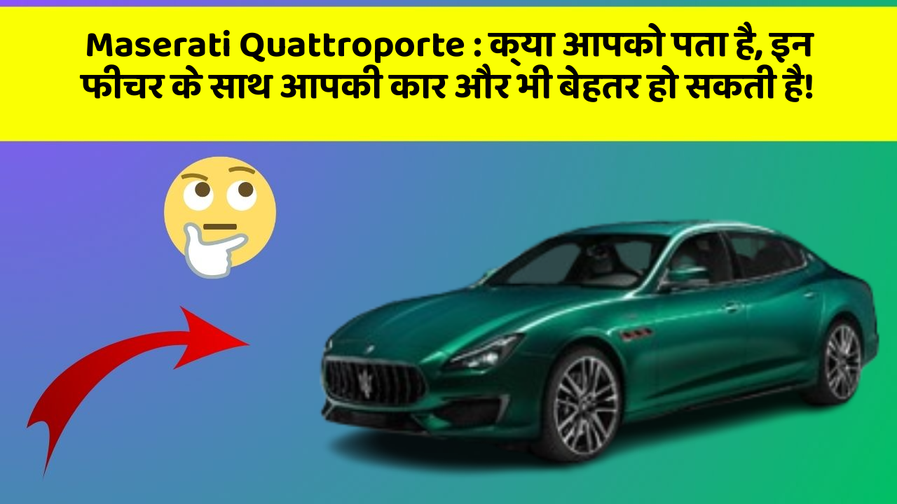 Maserati Quattroporte : क्या आपको पता है, इन फीचर के साथ आपकी कार और भी बेहतर हो सकती है!