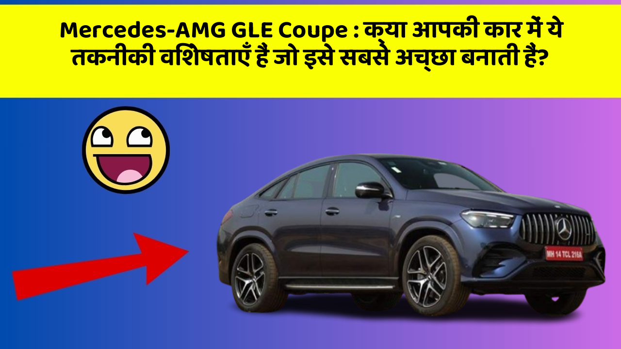 Mercedes-AMG GLE Coupe: क्या आपकी कार में ये तकनीकी विशेषताएँ हैं जो इसे सबसे अच्छा बनाती हैं?