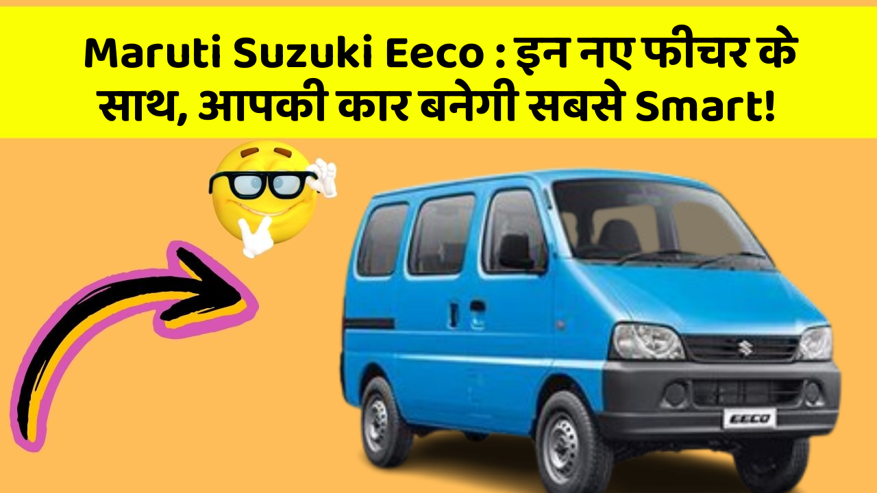 Maruti Suzuki Eeco: इन नए फीचर के साथ, आपकी कार बनेगी सबसे Smart!