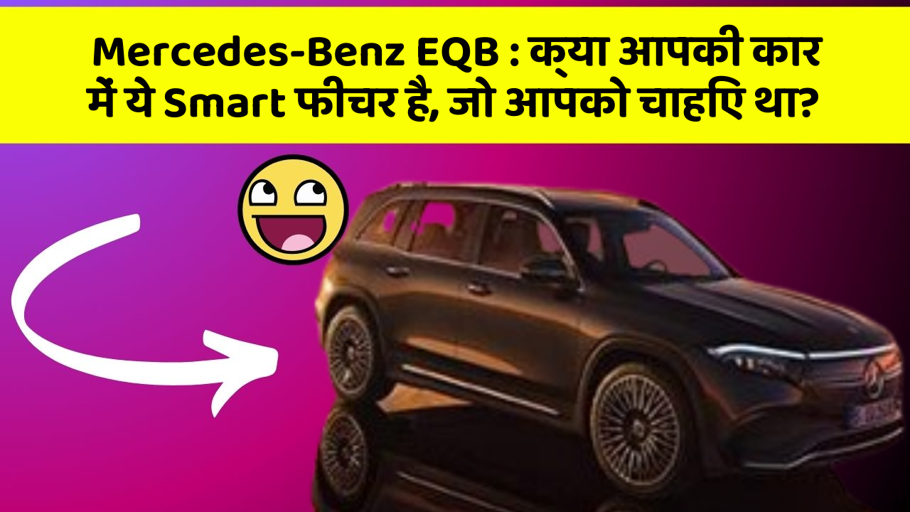 Mercedes-Benz EQB: क्या आपकी कार में ये Smart फीचर है, जो आपको चाहिए था?