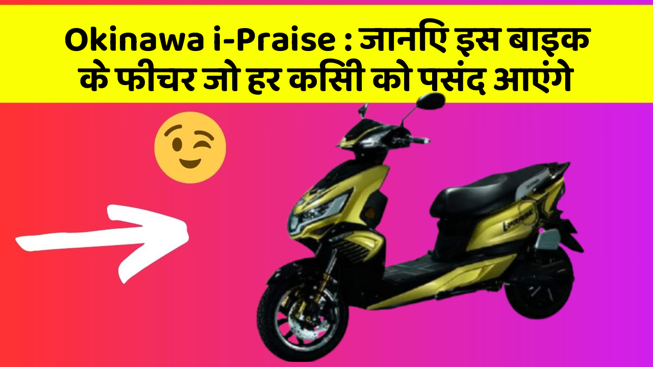 Okinawa i-Praise: जानिए इस बाइक के फीचर जो हर किसी को पसंद आएंगे