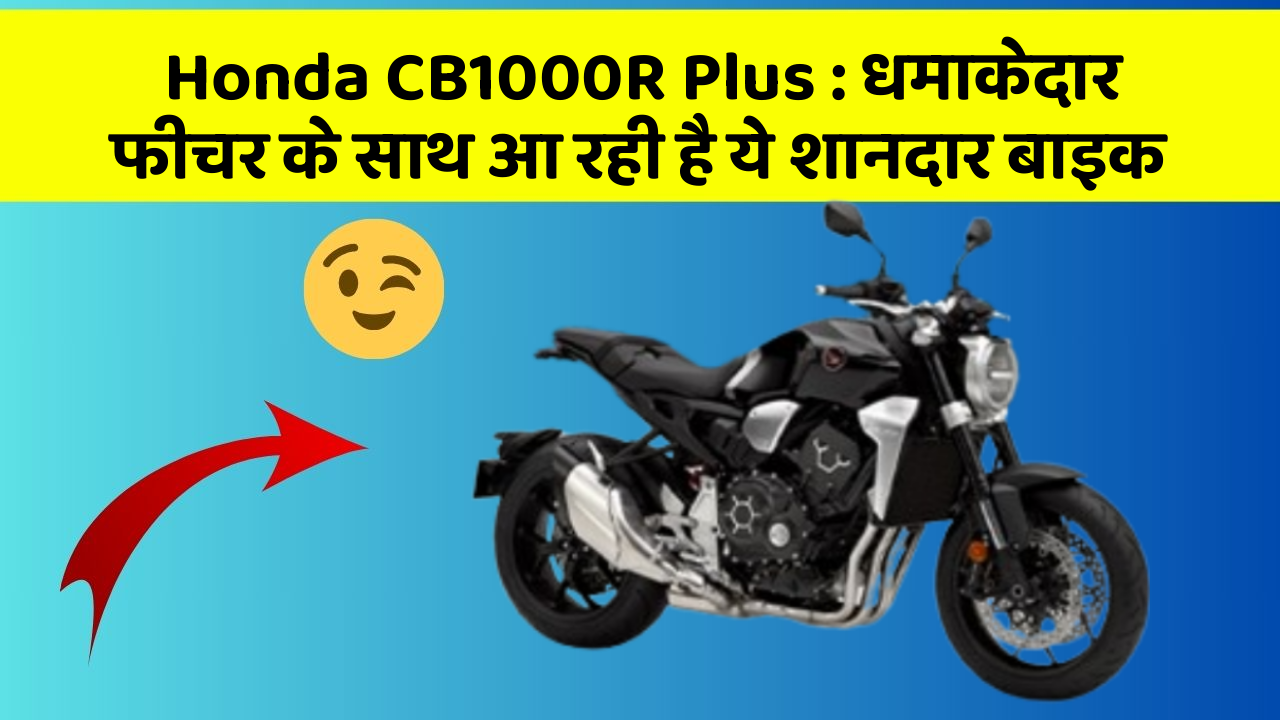 Honda CB1000R Plus: धमाकेदार फीचर के साथ आ रही है ये शानदार बाइक