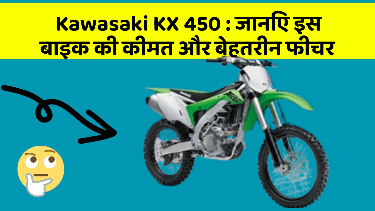 Kawasaki KX 450 : जानिए इस बाइक की कीमत और बेहतरीन फीचर