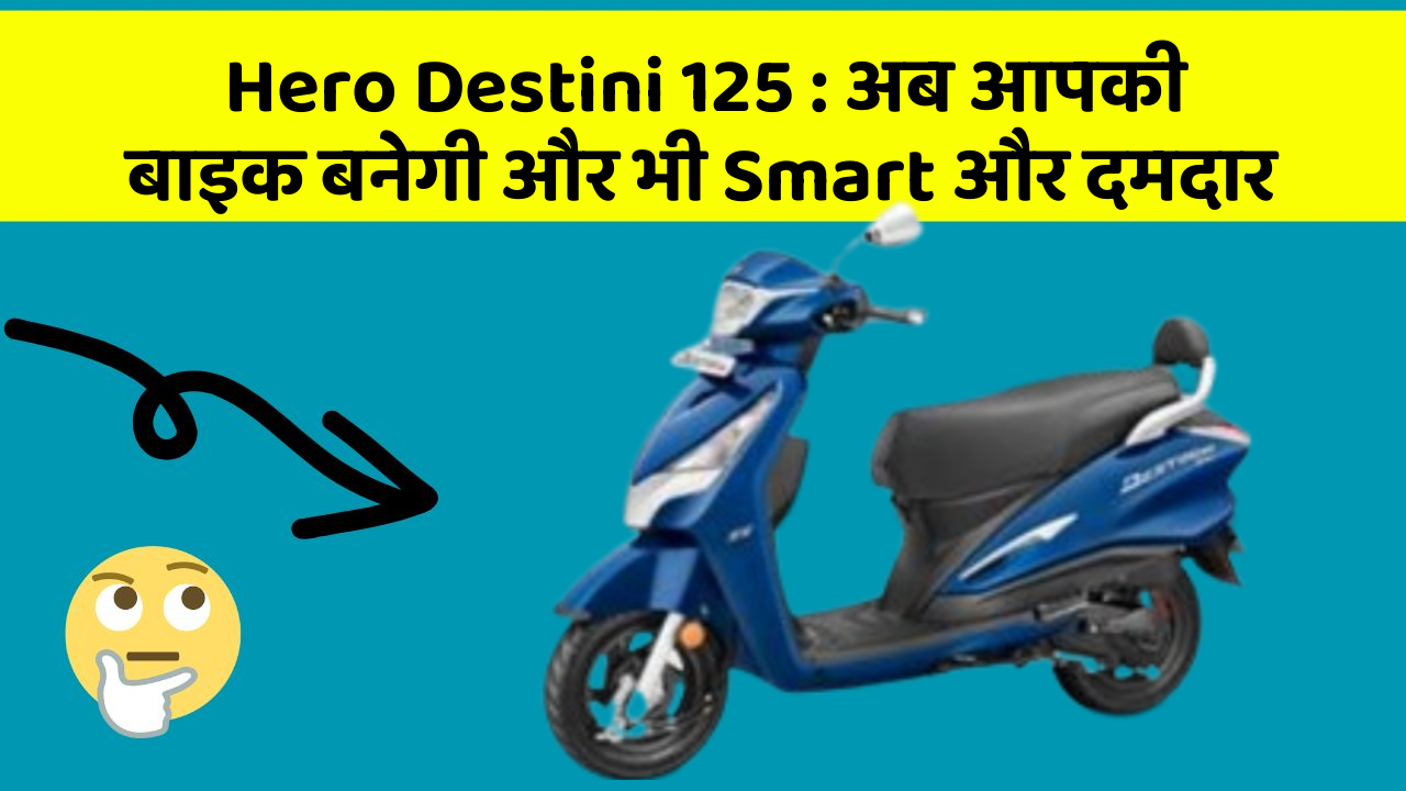 Hero Destini 125: अब आपकी बाइक बनेगी और भी Smart और दमदार