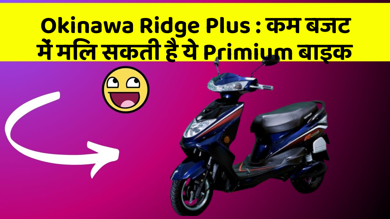 Okinawa Ridge Plus: कम बजट में मिल सकती है ये Primium बाइक