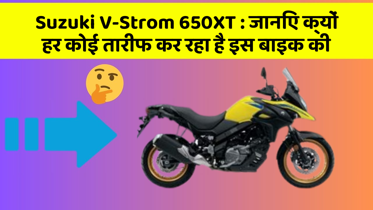 Suzuki V-Strom 650XT: जानिए क्यों हर कोई तारीफ कर रहा है इस बाइक की